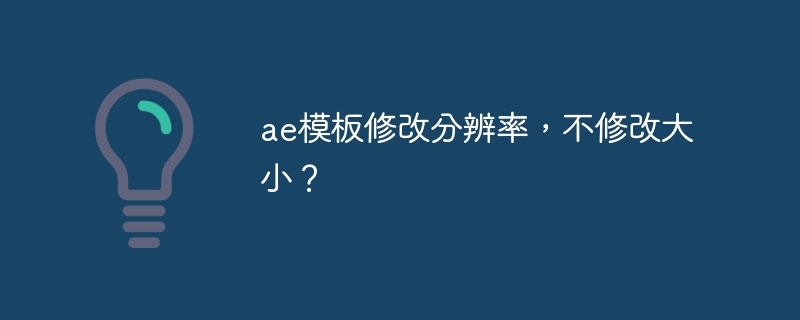 ae模板修改分辨率，不修改大小？-第1张图片-海印网