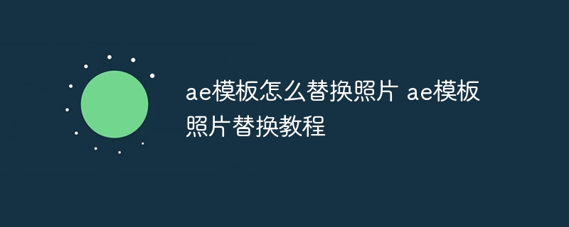 ae模板怎么替换照片 ae模板照片替换教程