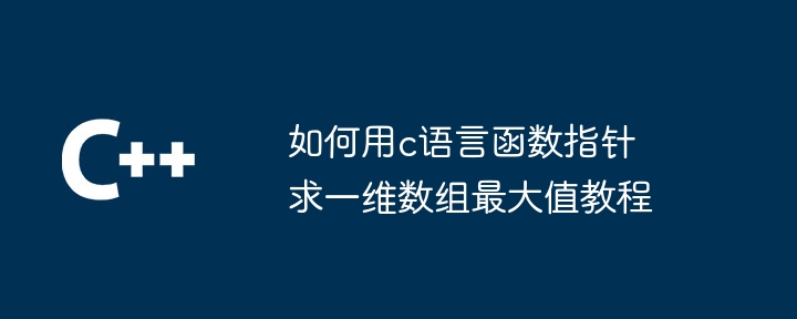 如何用c语言函数指针求一维数组最大值教程-第1张图片-海印网