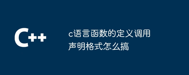 c语言函数的定义调用声明格式怎么搞-第1张图片-海印网