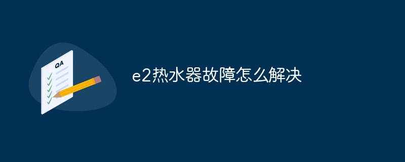 e2热水器故障怎么解决