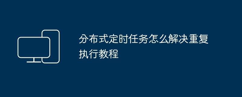 分布式定时任务怎么解决重复执行教程