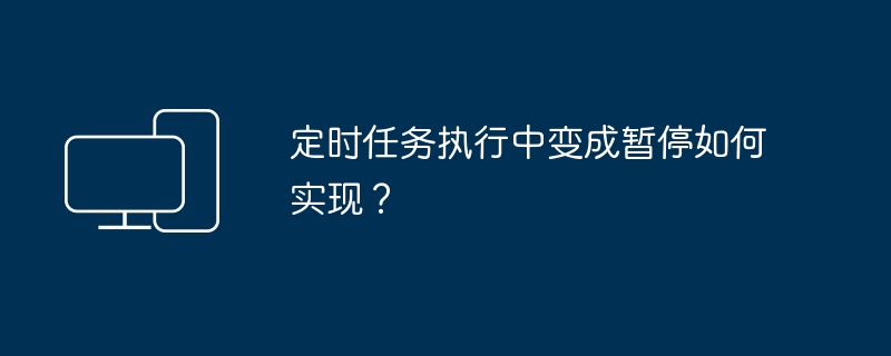 定时任务执行中变成暂停如何实现？