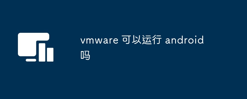 vmware 可以运行 android 吗