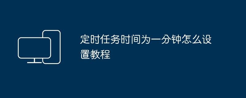 定时任务时间为一分钟怎么设置教程