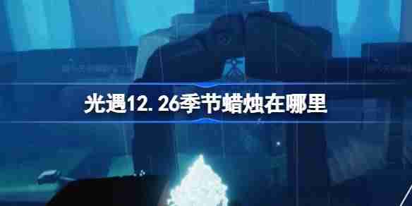 光遇12.26季节蜡烛在哪里 光遇12月26日季节蜡烛位置攻略-第1张图片-海印网