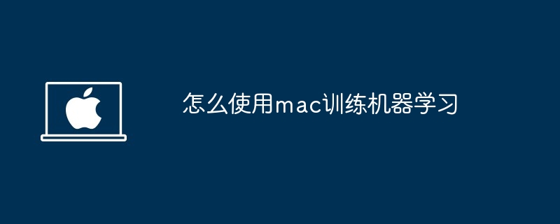 怎么使用mac训练机器学习-第1张图片-海印网