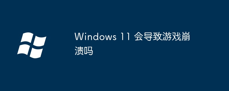 Windows 11 会导致游戏崩溃吗-第1张图片-海印网