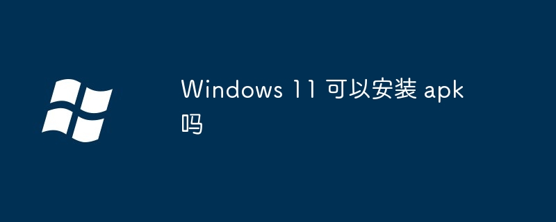 Windows 11 可以安装 apk 吗-第1张图片-海印网