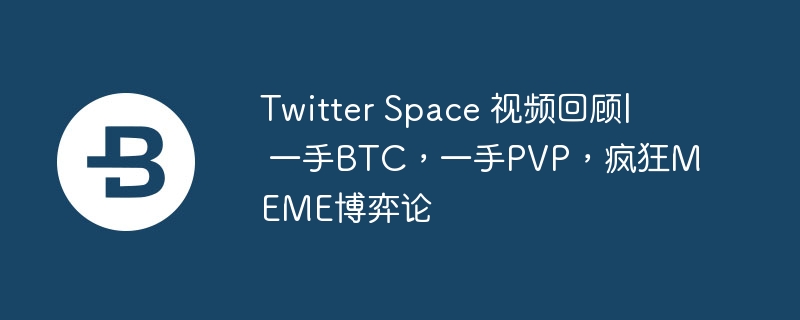 Twitter Space 视频回顾| 一手BTC，一手PVP，疯狂MEME博弈论-第1张图片-海印网