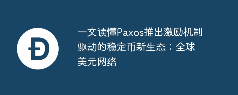 一文读懂Paxos推出激励机制驱动的稳定币新生态：全球美元网络-第1张图片-海印网