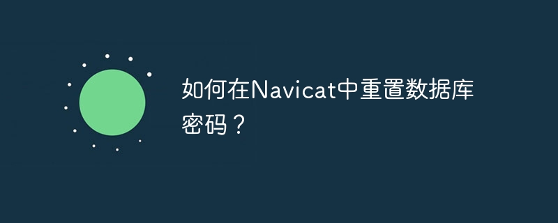 如何在Navicat中重置数据库密码？