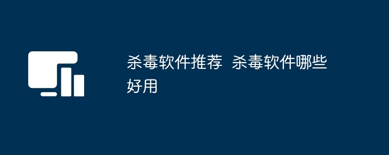 杀毒软件推荐 杀毒软件哪些好用