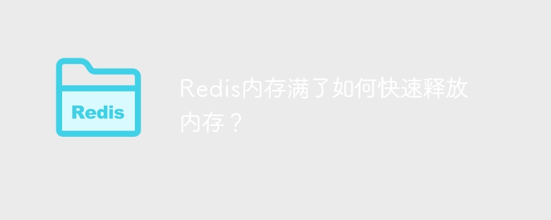 Redis内存满了如何快速释放内存？