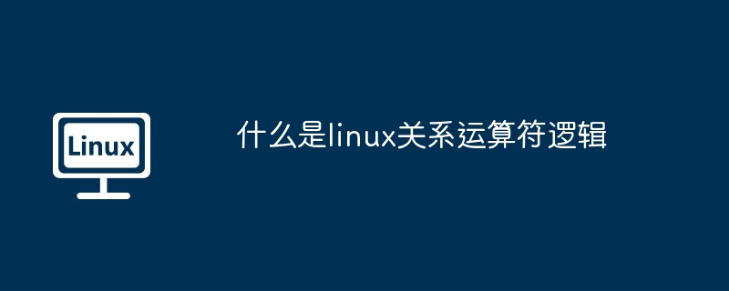 什么是linux关系运算符逻辑-第1张图片-海印网