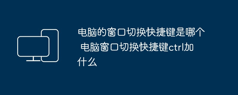 电脑的窗口切换快捷键是哪个 电脑窗口切换快捷键ctrl加什么