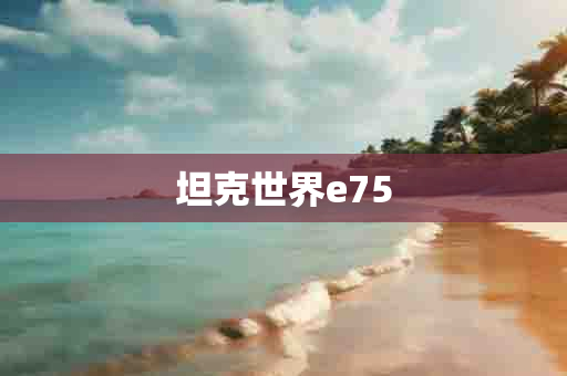 坦克世界e75-第1张图片-海印网