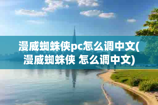 漫威蜘蛛侠pc怎么调 (漫威蜘蛛侠 怎么调 )