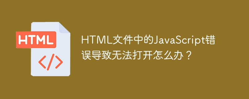 HTML文件中的JavaScript错误导致无法打开怎么办？-第1张图片-海印网