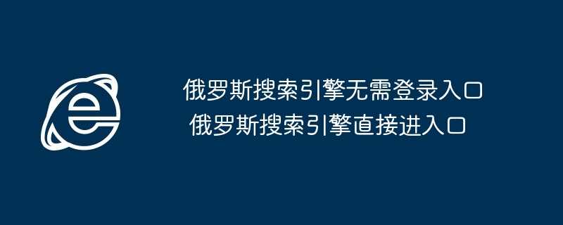 俄罗斯搜索引擎无需登录入口 俄罗斯搜索引擎直接进入口