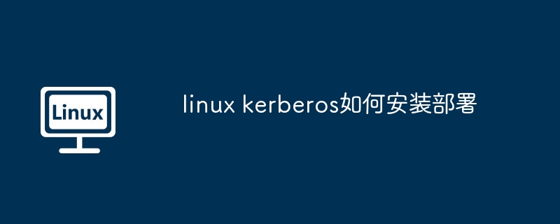 linux kerberos如何安装部署-第1张图片-海印网