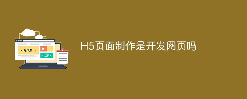 H5页面制作是开发网页吗