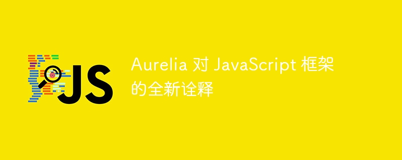 Aurelia 对 JavaScript 框架的全新诠释-第1张图片-海印网