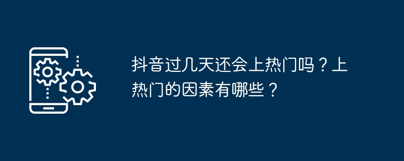 抖音过几天还会上热门吗？上热门的因素有哪些？