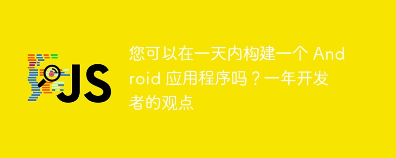 您可以在一天内构建一个 Android 应用程序吗？一年开发者的观点-第1张图片-海印网