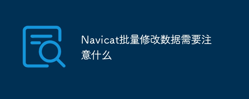 Navicat批量修改数据需要注意什么-第1张图片-海印网