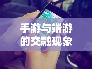 手游与端游的交融现象，退游后的选择与挑战，游戏未来何去何从？